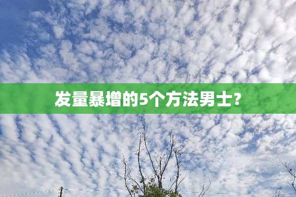 发量暴增的5个方法男士？