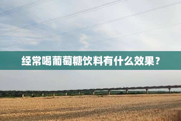 经常喝葡萄糖饮料有什么效果？