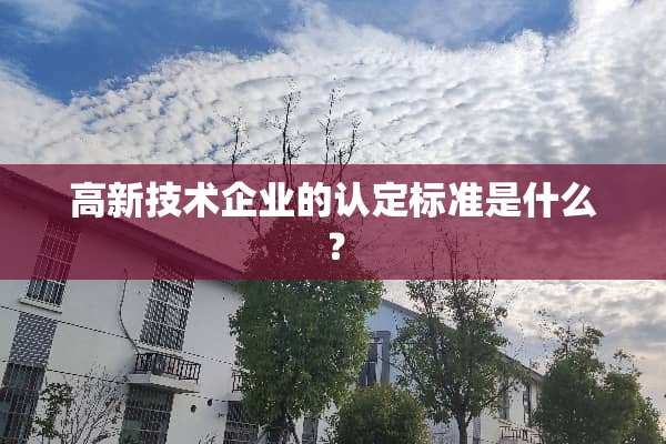 高新技术企业的认定标准是什么？