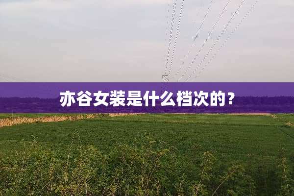 亦谷女装是什么档次的？