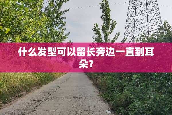 什么发型可以留长旁边一直到耳朵？