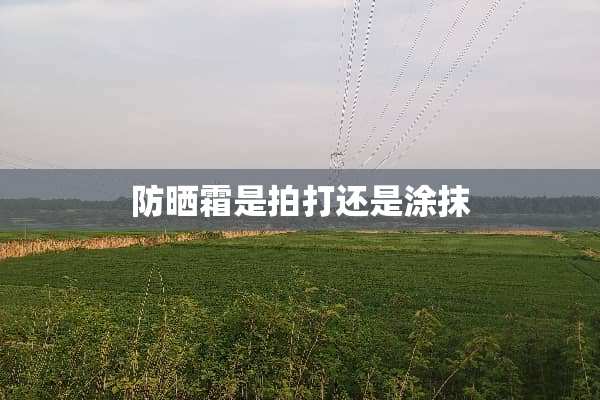 防晒霜是拍打还是涂抹