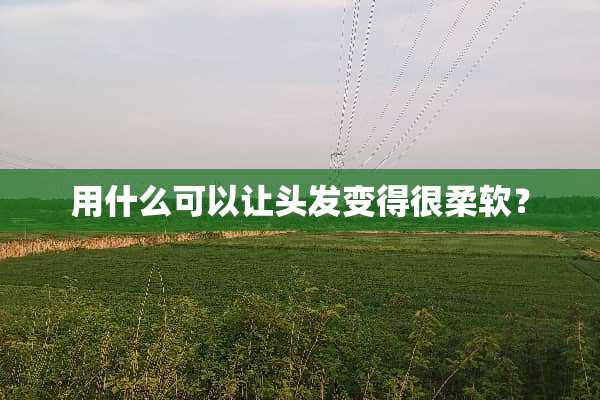 用什么可以让头发变得很柔软？