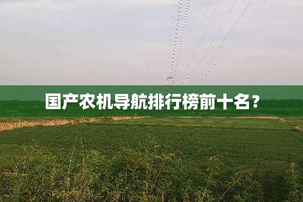 国产农机导航排行榜前十名？