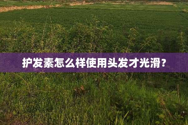 护发素怎么样使用头发才光滑？