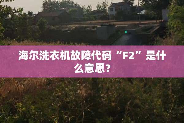 海尔洗衣机故障代码“F2”是什么意思？