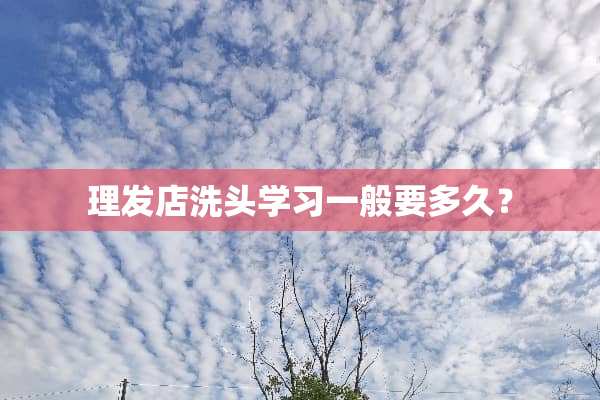 理发店洗头学习一般要多久？