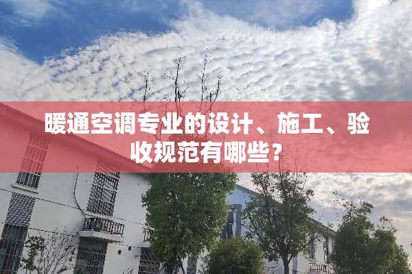 暖通空调专业的设计、施工、验收规范有哪些？