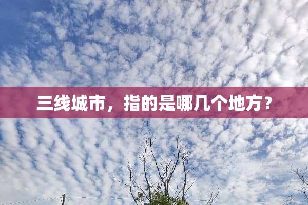 三线城市，指的是哪几个地方？