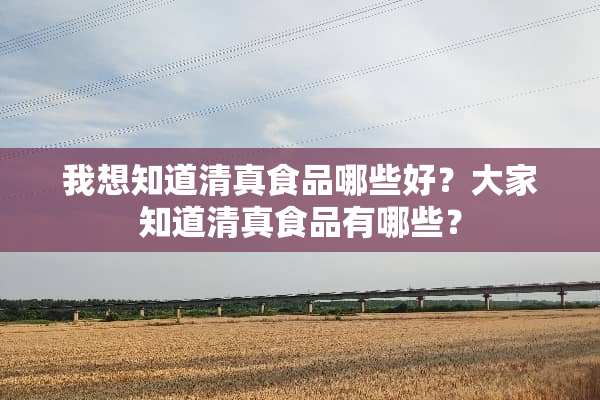我想知道清真食品哪些好？大家知道清真食品有哪些？