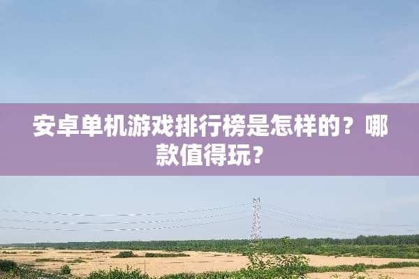 安卓单机游戏排行榜是怎样的？哪款值得玩？
