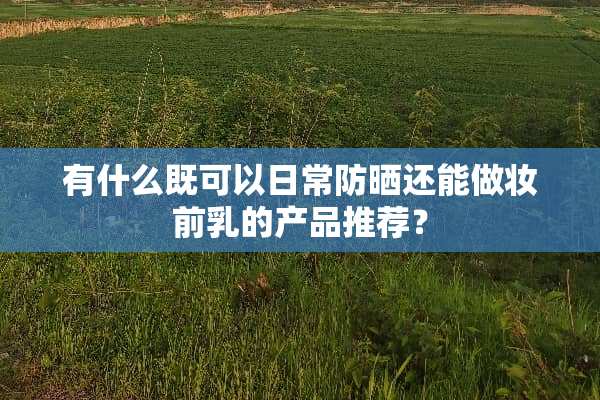 有什么既可以日常防晒还能做妆前*的产品推荐？