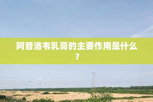 阿昔洛韦*膏的主要作用是什么？