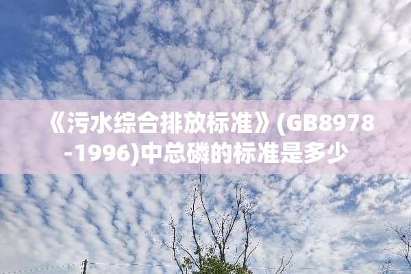 《污水综合排放标准》(GB8978-1996)中总磷的标准是多少