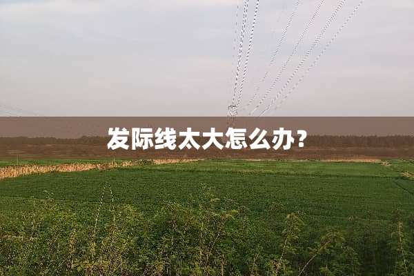 发际线太大怎么办？