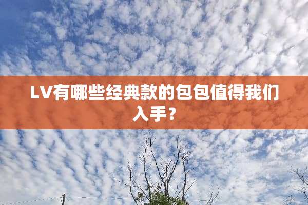 LV有哪些经典款的包包值得我们入手？