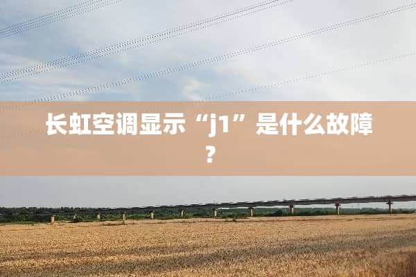 长虹空调显示“j1”是什么故障？