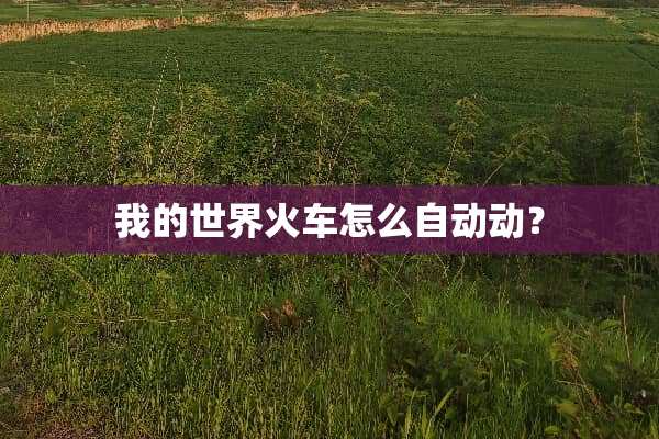 我的世界火车怎么自动动？