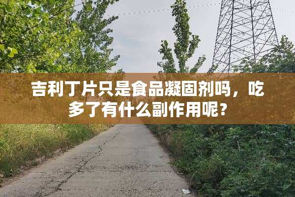 吉利丁片只是食品凝固剂吗，吃多了有什么副作用呢？