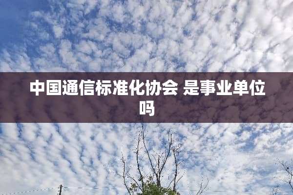中国通信标准化协会 是事业单位吗