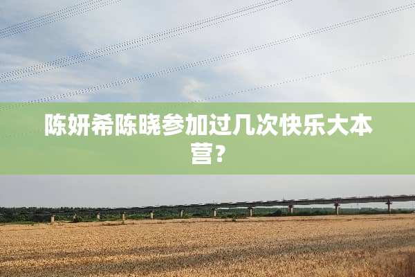 陈妍希陈晓参加过几次快乐大本营？