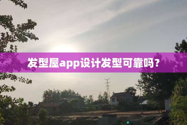 发型屋app设计发型可靠吗？