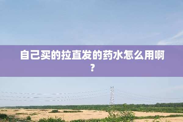 自己买的拉直发的药水怎么用啊？