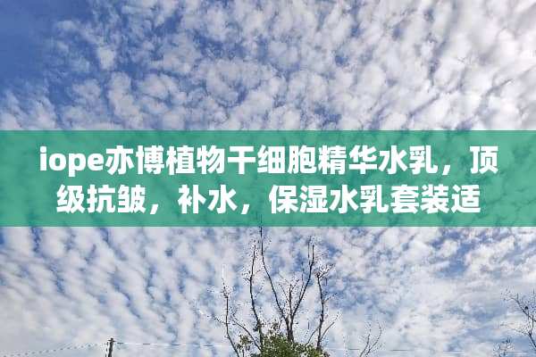 iope亦博植物干细胞精华水*，**抗皱，补水，保湿水*套装适合什么年纪用？