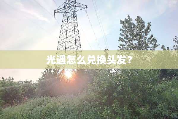 光遇怎么兑换头发？