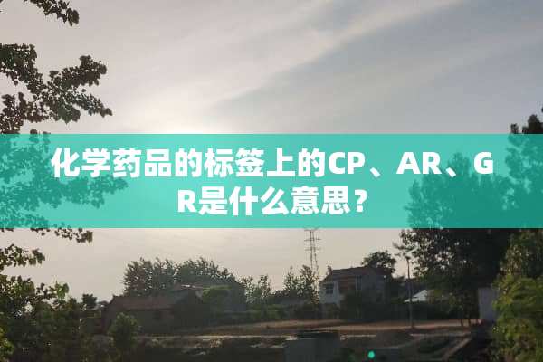 化学药品的标签上的CP、AR、GR是什么意思？