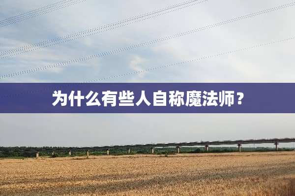 为什么有些人自称魔法师？