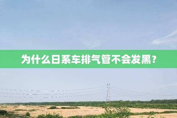 为什么日系车排气管不会发黑？