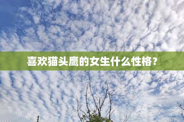 喜欢猫头鹰的女生什么性格？