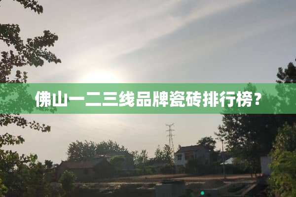 佛山一二三线品牌瓷砖排行榜？