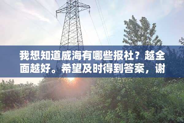 我想知道威海有哪些报社？越全面越好。希望及时得到答案，谢谢