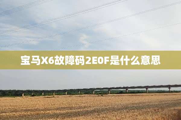 宝马X6故障码2E0F是什么意思