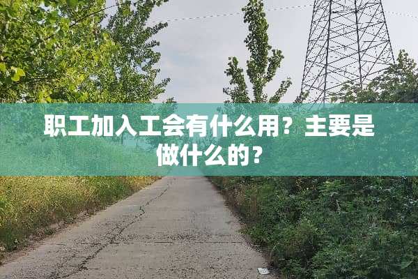 职工加入工会有什么用？主要是做什么的？