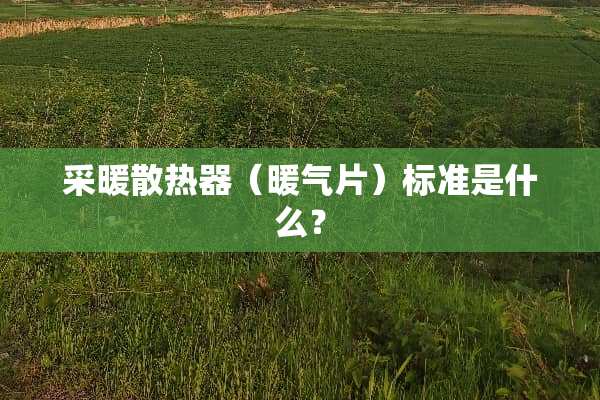 采暖散热器（暖气片）标准是什么？