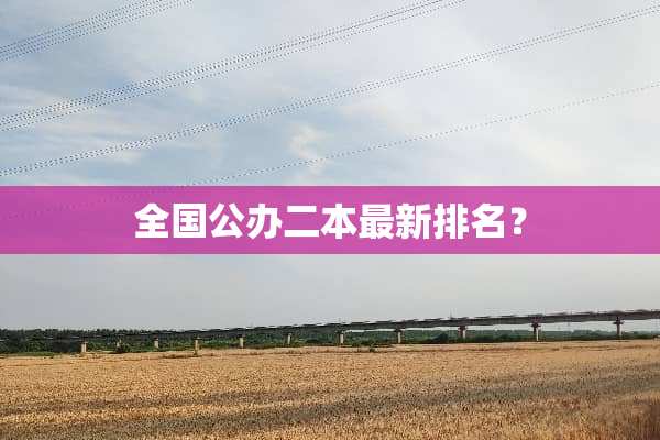 全国公办二本最新排名？