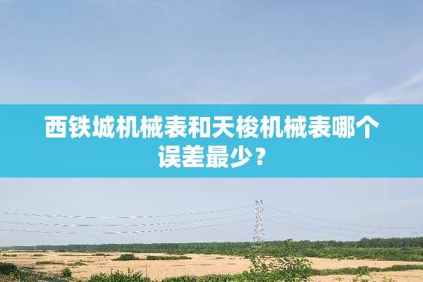 西铁城机械表和天梭机械表哪个误差最少？