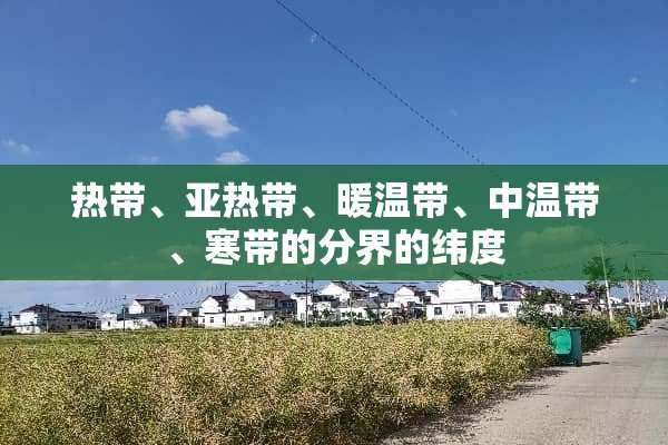 热带、**带、暖温带、中温带、寒带的分界的纬度
