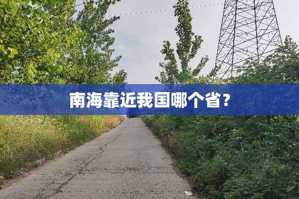 南海靠近我国哪个省？