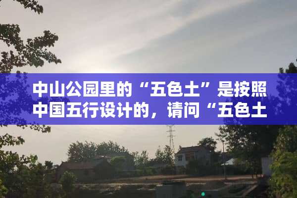 中山公园里的“五色土”是按照中国五行设计的，请问“五色土”都是哪几种颜色？
