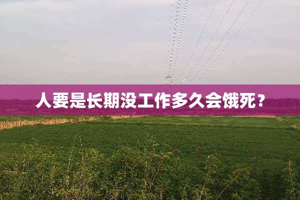 人要是长期没工作多久会饿死？
