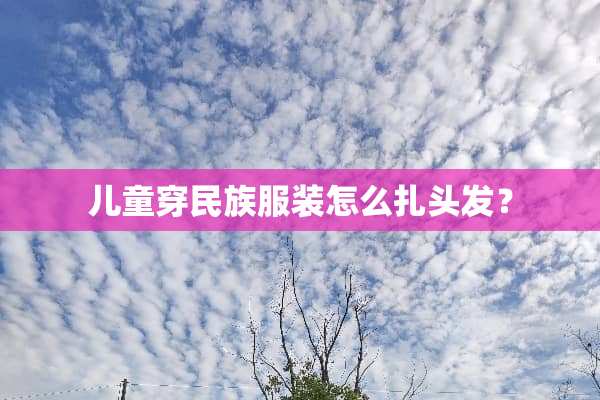 儿童穿民族服装怎么扎头发？