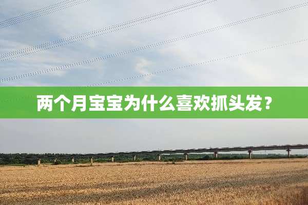 两个月宝宝为什么喜欢抓头发？