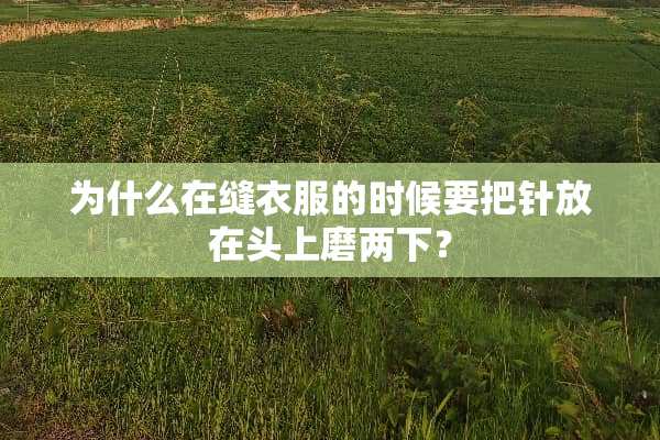 为什么在缝衣服的时候要把针放在头上磨两下？