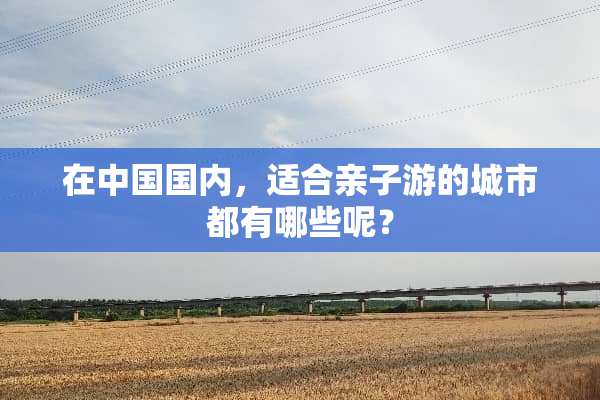 在中国国内，适合亲子游的城市都有哪些呢？