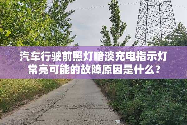 汽车行驶前照灯暗淡充电指示灯常亮可能的故障原因是什么？