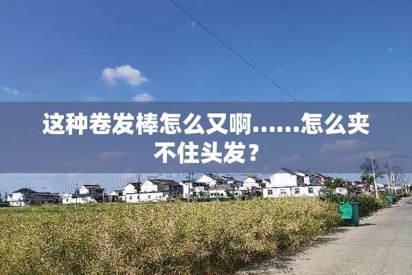 这种卷发棒怎么又啊……怎么夹不住头发？